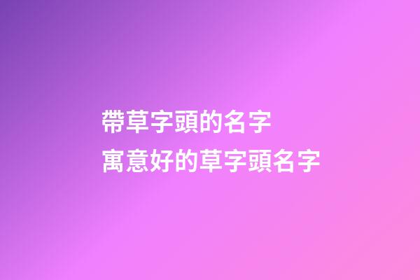 帶草字頭的名字  寓意好的草字頭名字